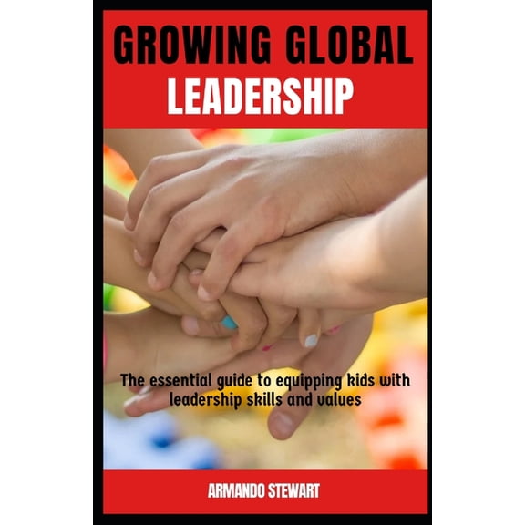 Growing Global leaders: The essential guide to equipping kids with leadership skills and values, (Paperback)