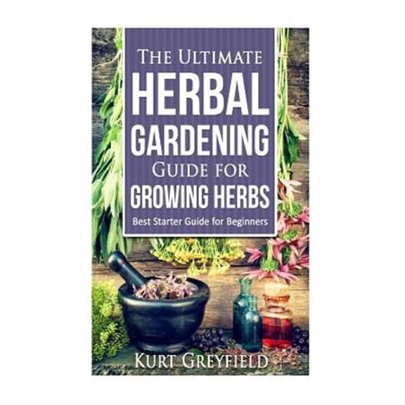 Growing Herbs: The Ultimate Herbal Gardening Guide for Growing Herbs- BEST Start (Paperback)