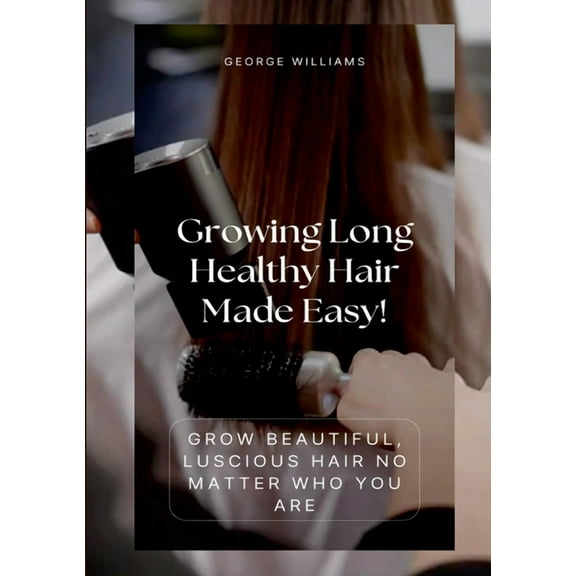 Growing Long Healthy Hair Made Easy!: Grow Beautiful, Luscious Hair No Matter Who You Are, (Paperback)