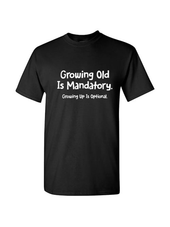 Growing Old Is Mandatory Growing Up Is Optional Funny Quote Humor Unisex Adult Casual Wear Gift Cotton Men's Women's Tee Shirt