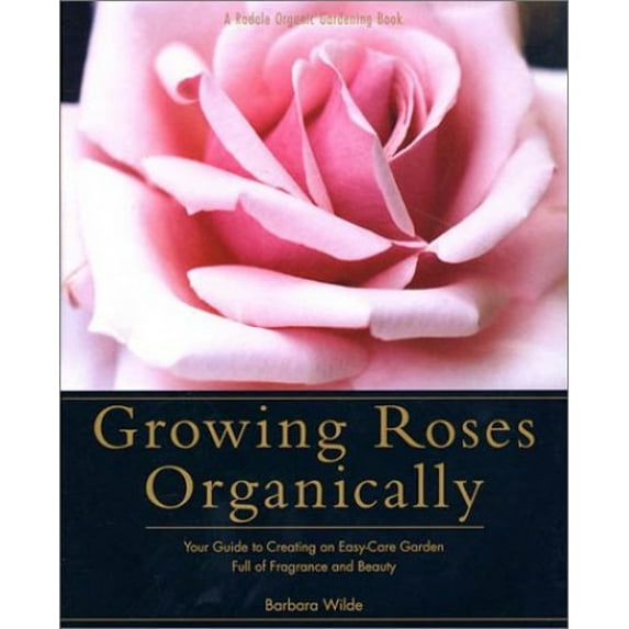 Pre-Owned Growing Roses Organically: Your Guide to Creating an Easy-Care Garden Full of Fragrance and Beauty (Hardcover) 0875968805 9780875968803