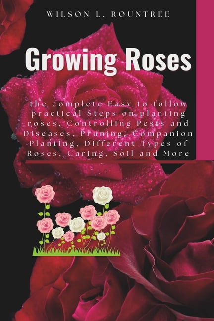 Lpn Roses Growing Roses: the complete Easy to follow practical Steps on planting ...