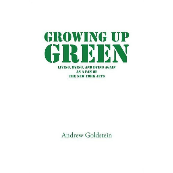 Growing Up Green: Living, Dying, and Dying Again as a Fan of the New York Jets (Paperback) by Andrew Goldstein