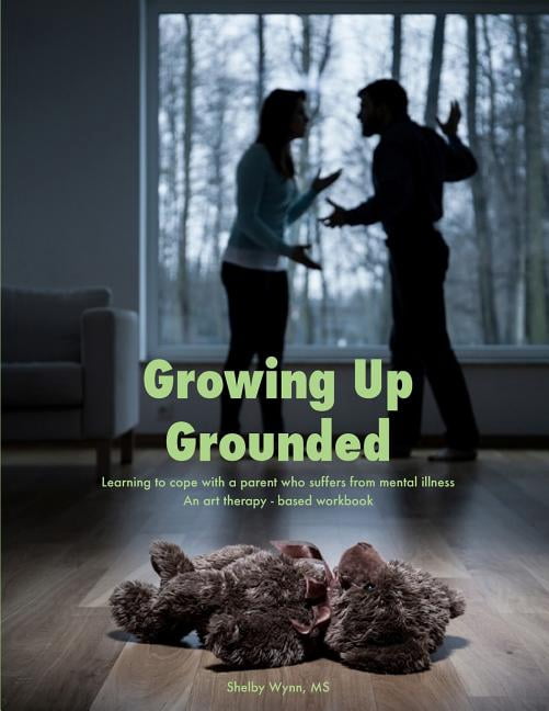 Growing Up Grounded: Learning to cope with a parent who suffers from a ...