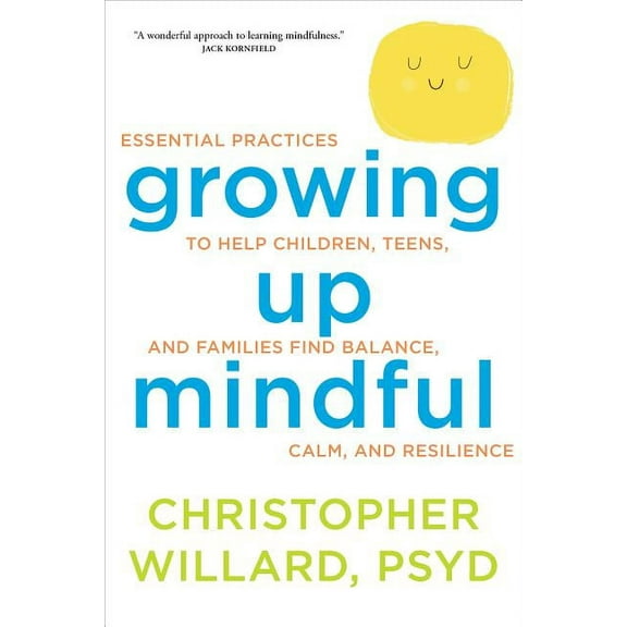Growing Up Mindful: Essential Practices to Help Children, Teens, and Families Find Balance, Calm, and Resilience, (Paperback)