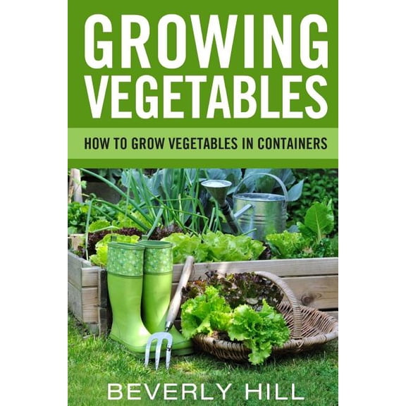Growing Vegetables, Growing Vegetables Indoors, Growing Vegetables Outdoors, Growing Vegetables in a: Growing Vegetables: How To Grow Vegetables In Containers (Paperback)