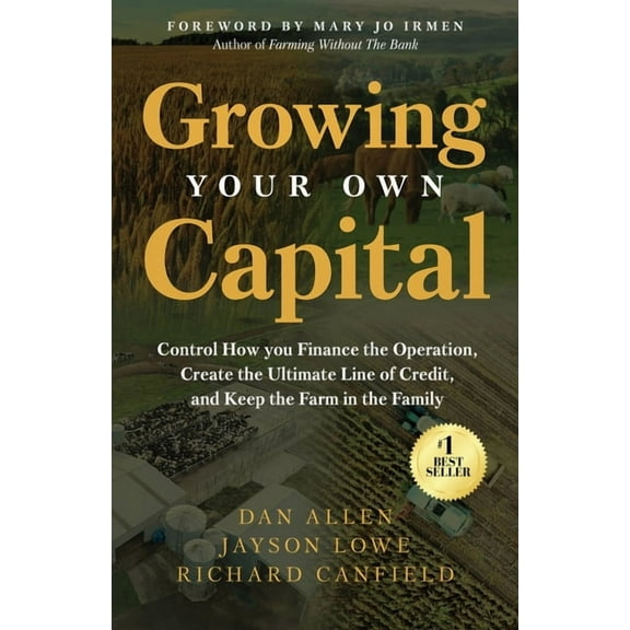 Growing Your Own Capital: Control How You Finance the Operation, Create the Ultimate Line of Credit, and Keep the Farm i, (Paperback)