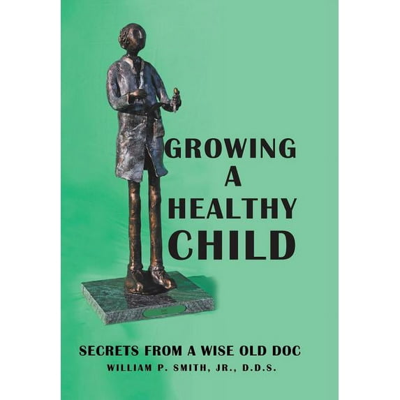 Growing a Healthy Child: Secrets from a Wise Old Doc (Hardcover) by William P Smith