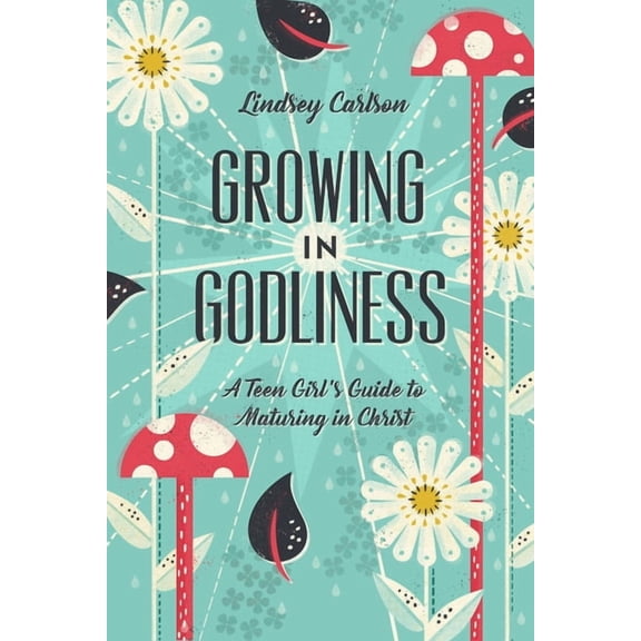Growing in Godliness: A Teen Girl's Guide to Maturing in Christ, (Paperback)