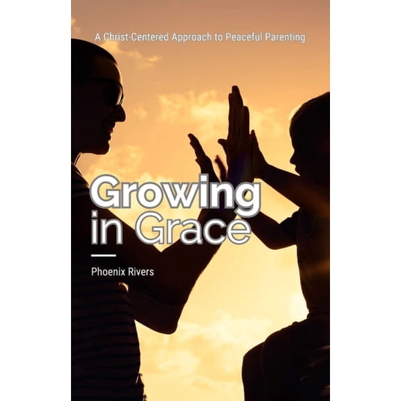 Growing in Grace: A Christ-Centered Approach to Peaceful Parenting, (Paperback)