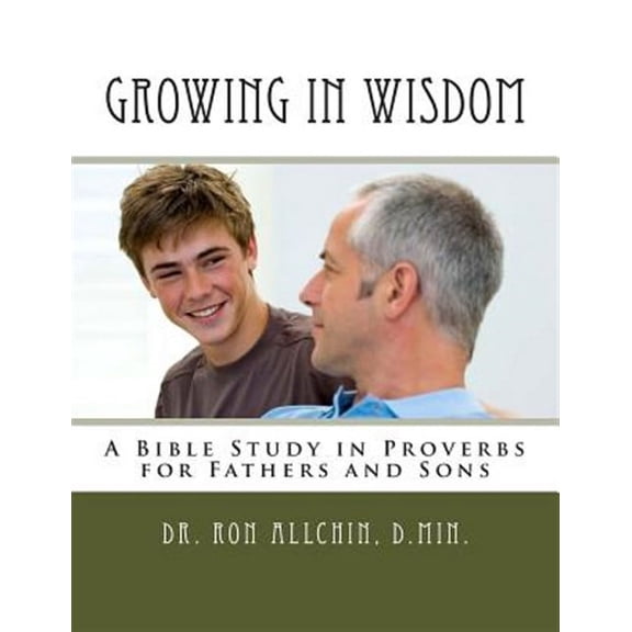 Growing in Wisdom: A Bible Study in Proverbs for Fathers and Sons (Paperback)