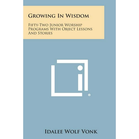 Growing in Wisdom: Fifty-Two Junior Worship Programs with Object Lessons and Stories