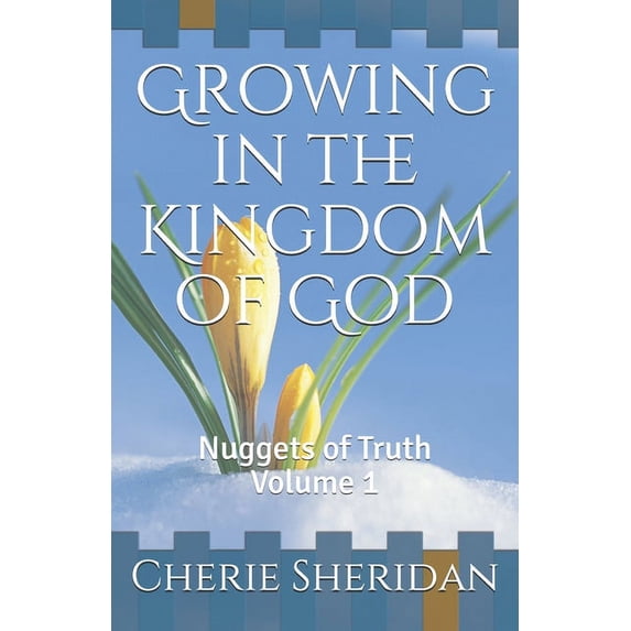 Growing in the Kingdom of God: Growing in the Kingdom of God: Nuggets of Truth Volume 1 (Paperback)