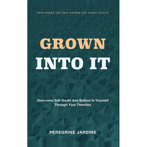 Grown Into It: Confidence and Self Esteem for Young Adults - Overcome Self-Doubt and Believe in Yourself Through Your Tw, (Hardcover)