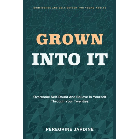 Grown Into It: Confidence and Self Esteem for Young Adults - Overcome Self-Doubt and Believe in Yourself Through Your Tw, (Paperback)