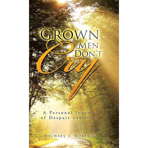 Grown Men Don?t Cry : A Personal Journey of Despair and Hope