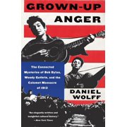 Grown-Up Anger The Connected Mysteries of Bob Dylan, Woody Guthrie, and the Calumet Massacre of 1913, Paperback