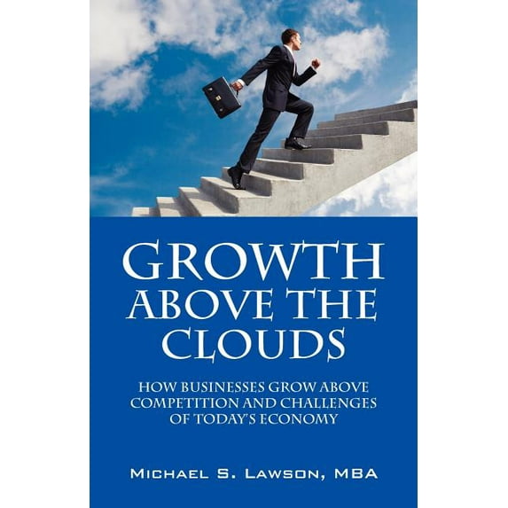 Growth Above the Clouds: How Businesses Grow Above Competition and Challenges of Todays Economy, (Paperback)