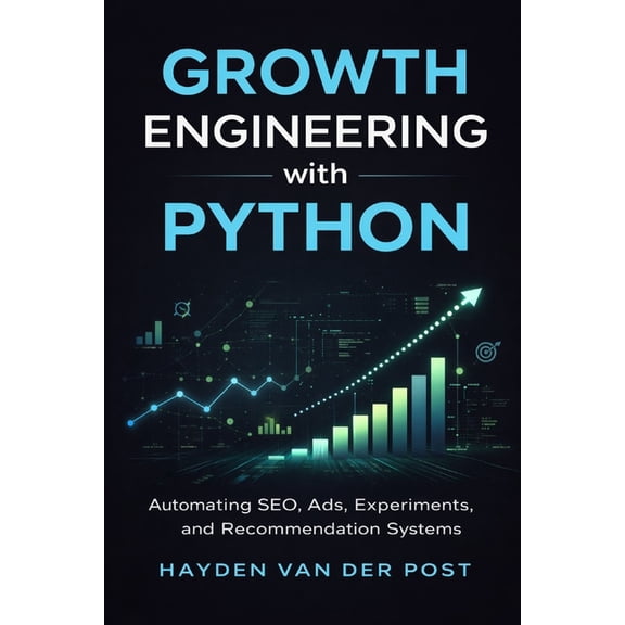 Growth Engineering with Python: Automating SEO, Ads, Experiments, and Recommendation Systems, (Paperback)