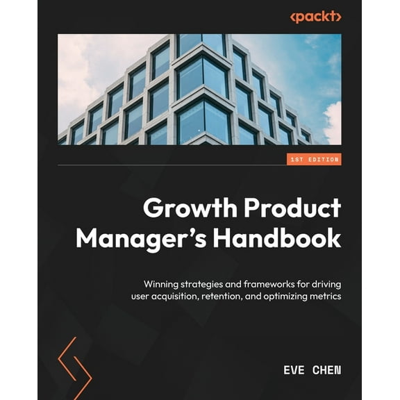 Growth Product Manager's Handbook: Winning strategies and frameworks for driving user acquisition, retention, and optimi, (Paperback)