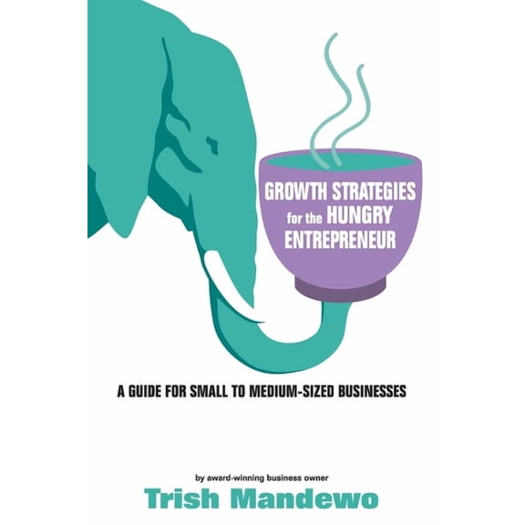Growth Strategies For The Hungry Entrepreneur: A Guide For Small to Medium Sized Businesses, (Paperback)