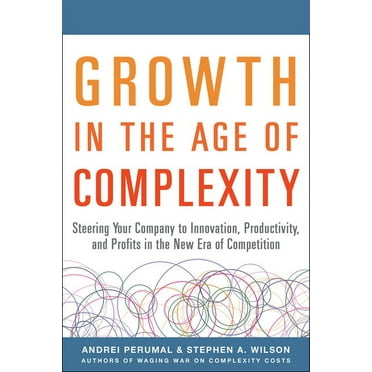 Growth in the Age of Complexity: Steering Your Company to Innovation, Productivity, and Profits in the New Era of Competition