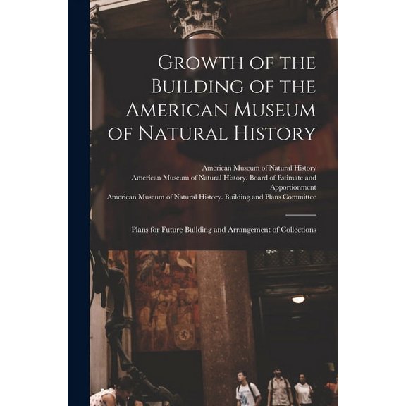 Growth of the Building of the American Museum of Natural History: Plans for Future Building and Arrangement of Collections Paperback 1014978718 9781014978714 American Museum of Natural History