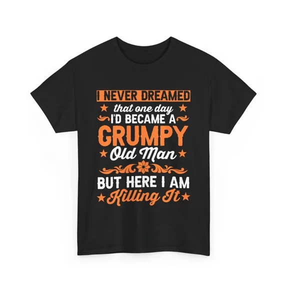 Grumpy Old Man I Never Dreamed Killing It Grandfather Humor Unisex T-Shirt, S-5XL