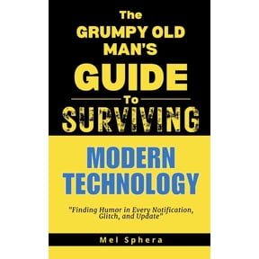 The Grumpy Old Man's Guide to Surviving. The Grumpy Old Man's Guide to Surviving Modern Technology: "Finding Humor in Every Notification, Glitch and Update", (Paperback)