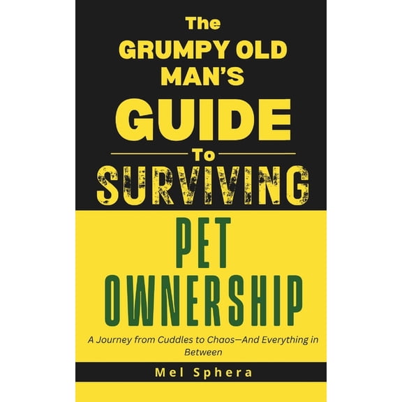 The Grumpy Old Man's Guide to Surviving. The Grumpy Old Man's Guide to Surviving Pet Ownership: A Journey from Cuddles to Chaos-And Everything in Between, (Paperback)