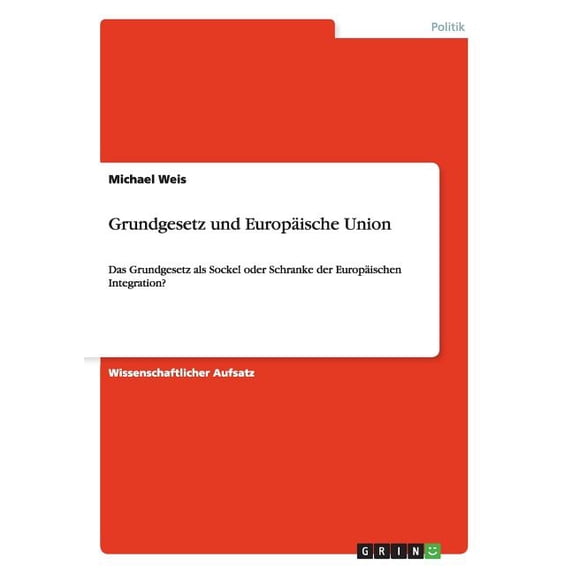 Grundgesetz und Europäische Union : Das Grundgesetz als Sockel oder Schranke der Europäischen Integration? (Paperback)