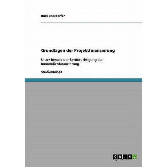 Grundlagen der Projektfinanzierung : Unter besonderer Bercksichtigung der Immobilienfinanzierung (Paperback)