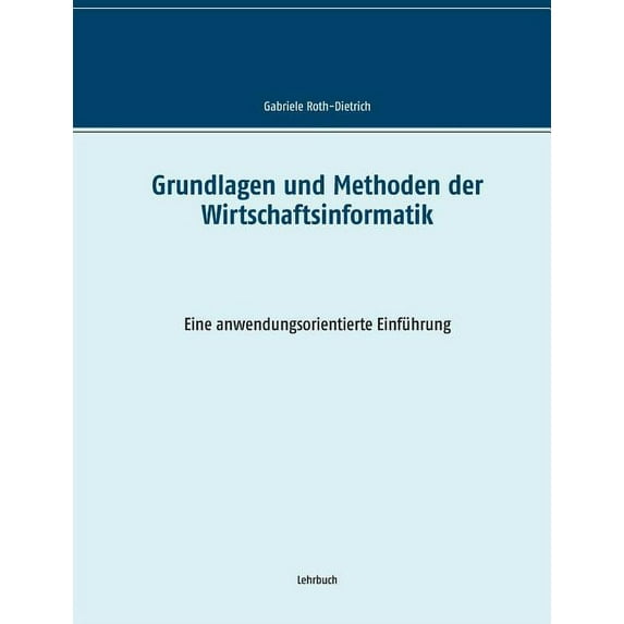 Grundlagen und Methoden der Wirtschaftsinformatik: Eine anwendungsorientierte Einführung, (Paperback)