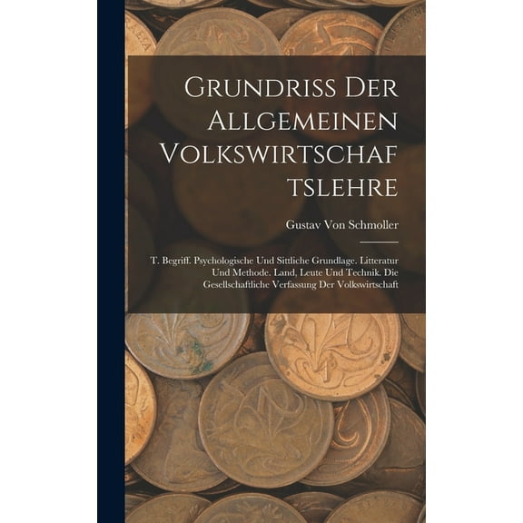 Grundriss Der Allgemeinen Volkswirtschaftslehre: T. Begriff. Psychologische Und Sittliche Grundlage. Litteratur Und Methode. Land, Leute Und Technik.