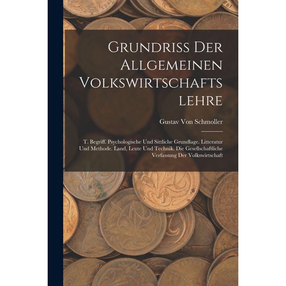 Grundriss Der Allgemeinen Volkswirtschaftslehre: T. Begriff. Psychologische Und Sittliche Grundlage. Litteratur Und Meth, (Paperback)