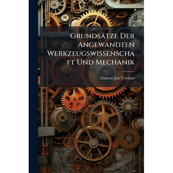Grundsätze Der Angewandten Werkzeugswissenschaft Und Mechanik (Paperback)
