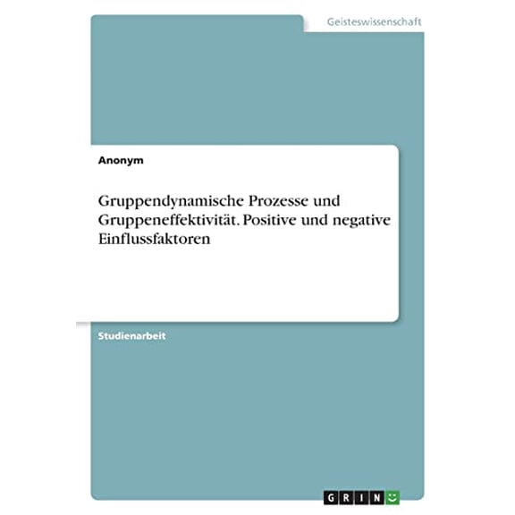 Gruppendynamische Prozesse Und Gruppeneffektivitt. Positive Und Negative Einflussfaktoren (German Edition)