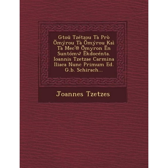 Gtou Tzetzou Ta Pro Myrou Ta Myrou Kai Ta Mec'@ Myron N Suntomw Kdocenta. Ioannis Tzetzae Carmina Iliaca Nunc Primum Ed. G.B. Schirach... Paperback