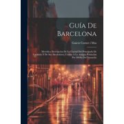 Gu a De Barcelona Met dica Descripci n De La Capital Del Principado De Catalu a Y De Sus Alrededores, Unidos A La Antigua Poblaci n Por Medio Del Ensanche Paperback