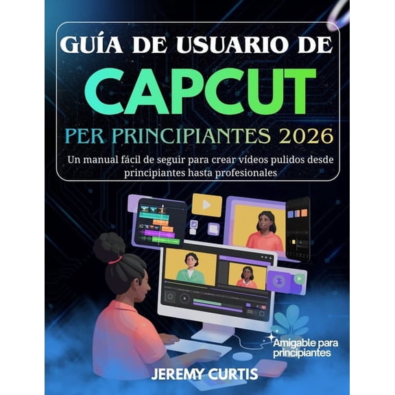 Gua De Usuario Capcut Para Principiantes 2026: Un manual fcil de seguir para crear vdeos pulidos desde principiantes , (Paperback)