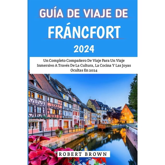 Gua De Viaje De Frncfort 2024: Un Completo Compaero De Viaje Para Un Viaje Inmersivo A Travs De La Cultura, La Cocina Y Las Joyas Ocultas En 2024. (Paperback)