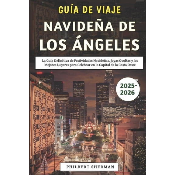 Gua De Viaje Navidea De Los ngeles 2025-2026: La Gua Definitiva de Festividades Navideas, Joyas Ocultas y los Mejor, (Paperback)