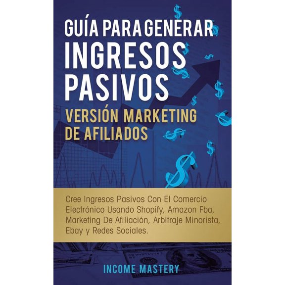 Gua Para Generar Ingresos Pasivos Versin Marketing de Afiliados: Cree Ingresos Pasivos Con El Comercio Electrnico Usa, (Paperback)