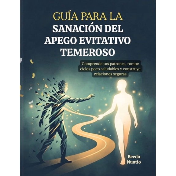 Gua Para La Sanacin del Apego Evitativo Temeroso: Comprende tus patrones, rompe ciclos poco saludables y construye rel, (Paperback)