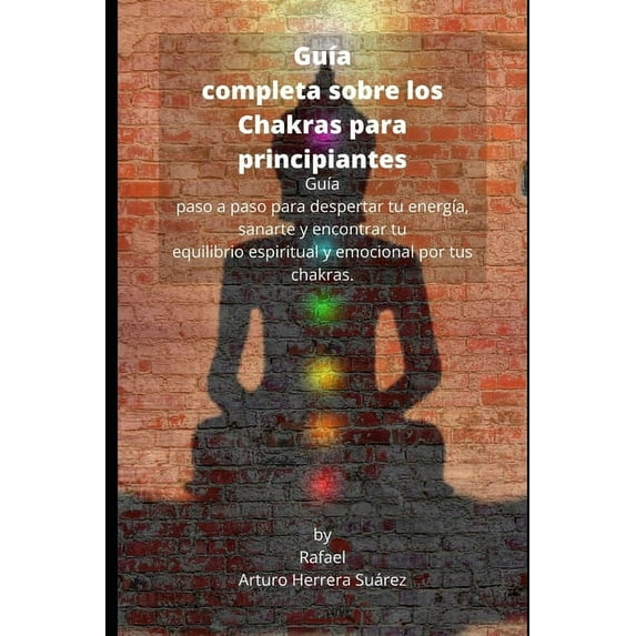 Guía completa sobre los Chakras para principiantes: Guía paso a paso para despertar tu energía, sanarte y encontrar tu equilibrio espiritual y emocional por tus chakras (Paperback)