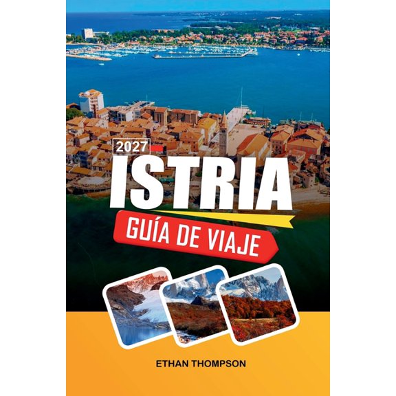 Gua de Viaje Istria 2027: Descubre pueblos costeros, pueblos medievales, playas ocultas, gastronoma local y experienci, (Paperback)