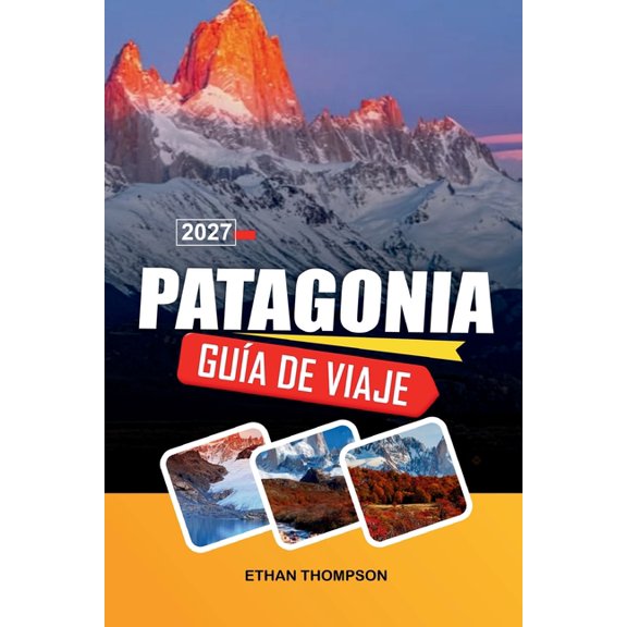 Gua de Viaje Patagonia 2027: Descubre paisajes dramticos, majestuosas montaas, maravillas glaciares, aventuras remota, (Paperback)