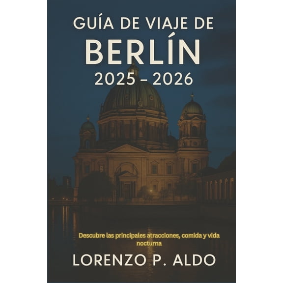Gua de Viaje de Berln 2025 - 2026: Descubre las principales atracciones, comida y vida nocturna, (Paperback)
