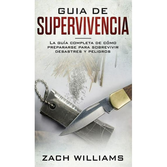 Guía de supervivencia: La guía máxima de cómo sobrevivir todo tipo de peligros inesperados, desastres naturales y situaciones peligrosas. Incluye habilidades esenciales para la selva, bosque, desierto