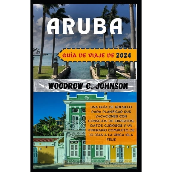 Gua de viaje de Aruba 2024: Una gua de bolsillo para planificar sus vacaciones con consejos de expertos, datos curiosos y un itinerario completo de 10 das a La nica isla feliz (Paperback)